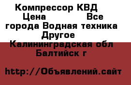 Компрессор КВД . › Цена ­ 45 000 - Все города Водная техника » Другое   . Калининградская обл.,Балтийск г.